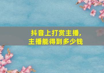 抖音上打赏主播,主播能得到多少钱