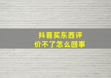 抖音买东西评价不了怎么回事