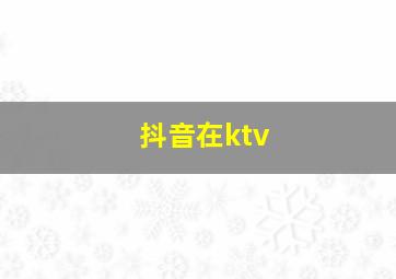 抖音在ktv