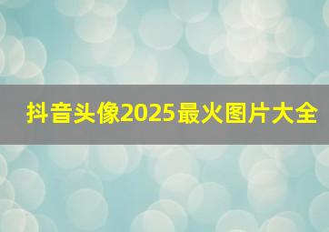 抖音头像2025最火图片大全