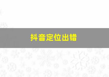 抖音定位出错