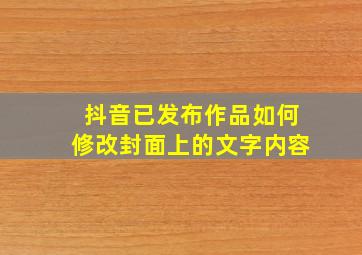 抖音已发布作品如何修改封面上的文字内容