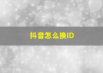 抖音怎么换ID