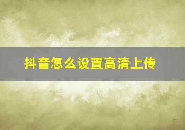 抖音怎么设置高清上传