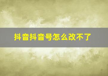 抖音抖音号怎么改不了