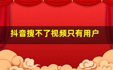 抖音搜不了视频只有用户