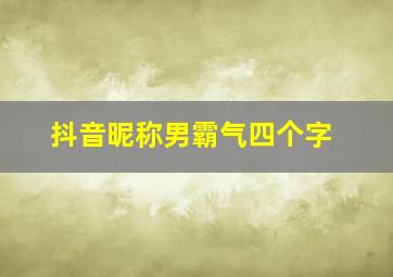 抖音昵称男霸气四个字