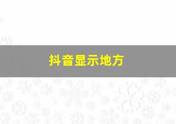 抖音显示地方