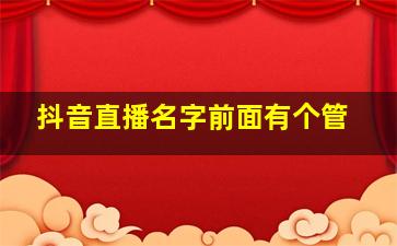 抖音直播名字前面有个管