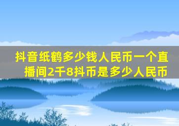 抖音纸鹤多少钱人民币一个直播间2千8抖币是多少人民币