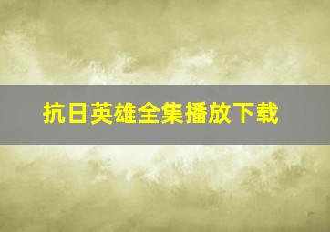 抗日英雄全集播放下载