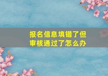 报名信息填错了但审核通过了怎么办