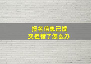 报名信息已提交但错了怎么办