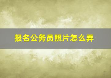 报名公务员照片怎么弄