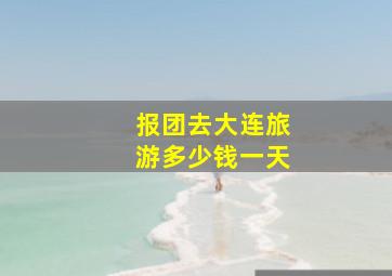 报团去大连旅游多少钱一天