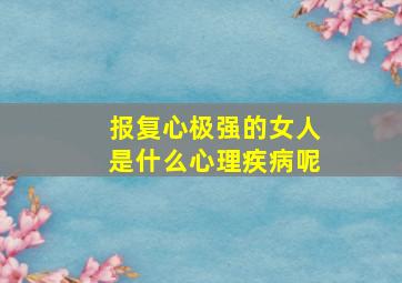 报复心极强的女人是什么心理疾病呢