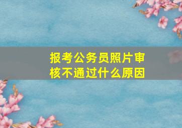 报考公务员照片审核不通过什么原因