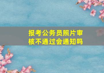 报考公务员照片审核不通过会通知吗