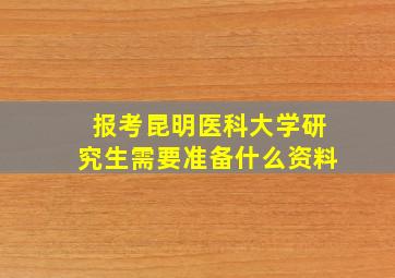 报考昆明医科大学研究生需要准备什么资料