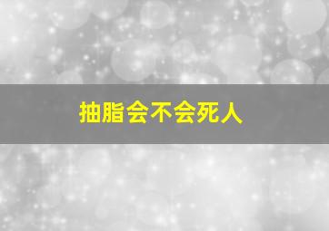 抽脂会不会死人