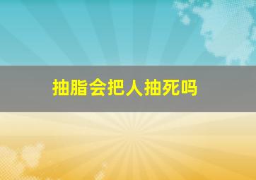 抽脂会把人抽死吗