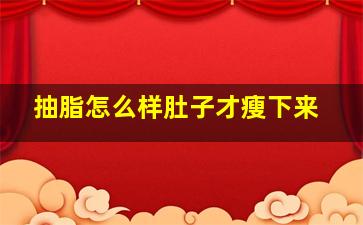 抽脂怎么样肚子才瘦下来