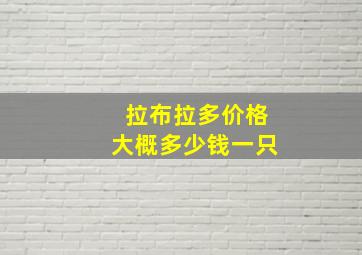 拉布拉多价格大概多少钱一只