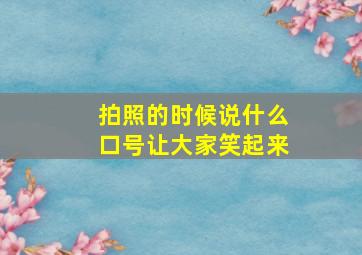 拍照的时候说什么口号让大家笑起来