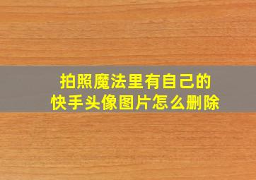 拍照魔法里有自己的快手头像图片怎么删除