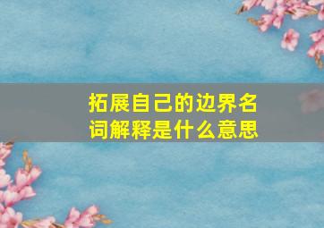 拓展自己的边界名词解释是什么意思