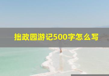 拙政园游记500字怎么写