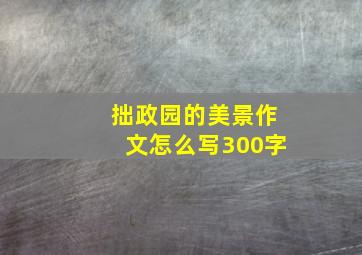 拙政园的美景作文怎么写300字