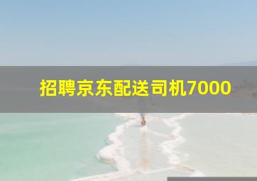 招聘京东配送司机7000