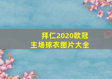 拜仁2020欧冠主场球衣图片大全