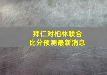 拜仁对柏林联合比分预测最新消息