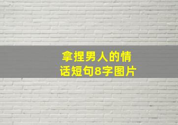 拿捏男人的情话短句8字图片