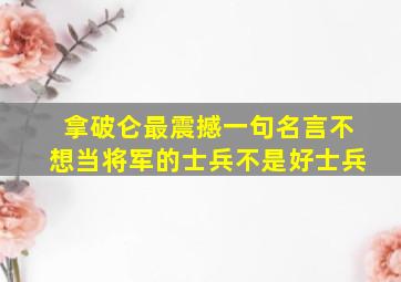 拿破仑最震撼一句名言不想当将军的士兵不是好士兵