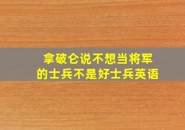 拿破仑说不想当将军的士兵不是好士兵英语