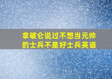 拿破仑说过不想当元帅的士兵不是好士兵英语