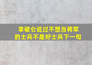 拿破仑说过不想当将军的士兵不是好士兵下一句