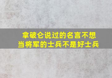 拿破仑说过的名言不想当将军的士兵不是好士兵