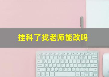 挂科了找老师能改吗