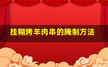 挂糊烤羊肉串的腌制方法