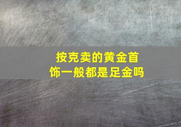 按克卖的黄金首饰一般都是足金吗