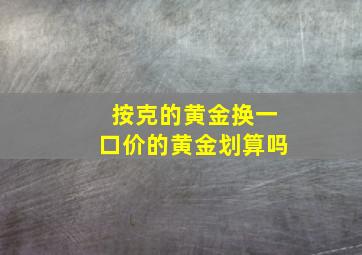 按克的黄金换一口价的黄金划算吗