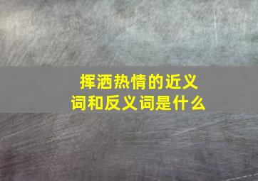 挥洒热情的近义词和反义词是什么