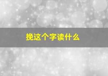 挽这个字读什么