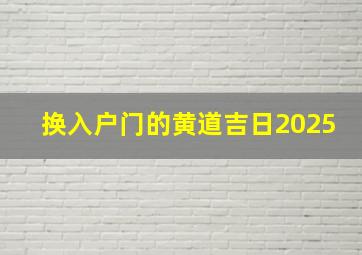 换入户门的黄道吉日2025