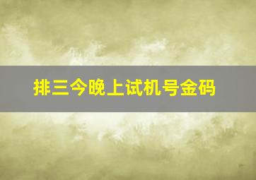 排三今晚上试机号金码