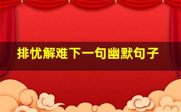 排忧解难下一句幽默句子